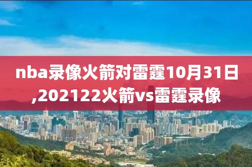 nba录像火箭对雷霆10月31日,202122火箭vs雷霆录像
