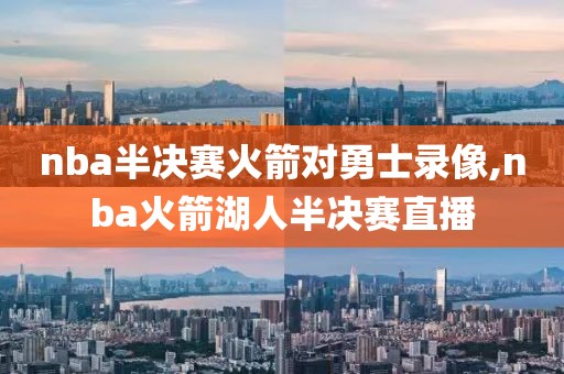 nba半决赛火箭对勇士录像,nba火箭湖人半决赛直播