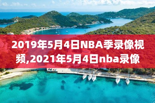 2019年5月4日NBA季录像视频,2021年5月4日nba录像