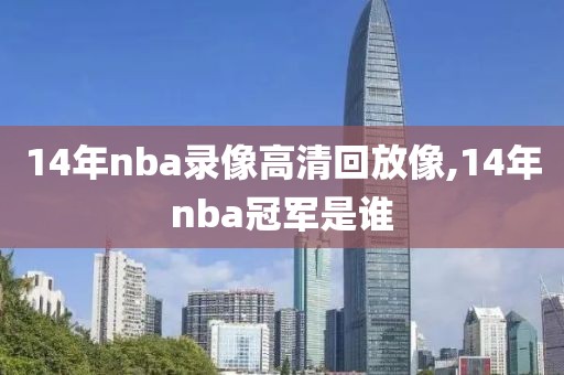14年nba录像高清回放像,14年nba冠军是谁