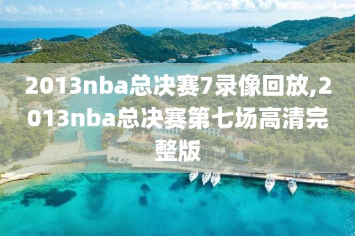 2013nba总决赛7录像回放,2013nba总决赛第七场高清完整版