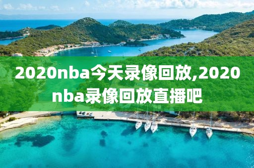 2020nba今天录像回放,2020nba录像回放直播吧