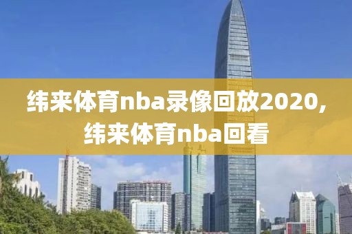 纬来体育nba录像回放2020,纬来体育nba回看