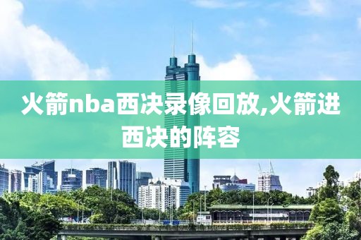 火箭nba西决录像回放,火箭进西决的阵容