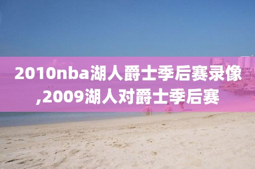 2010nba湖人爵士季后赛录像,2009湖人对爵士季后赛