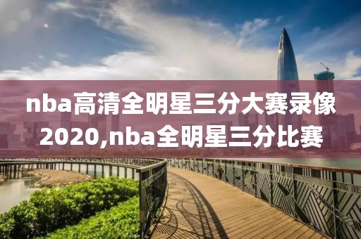 nba高清全明星三分大赛录像2020,nba全明星三分比赛