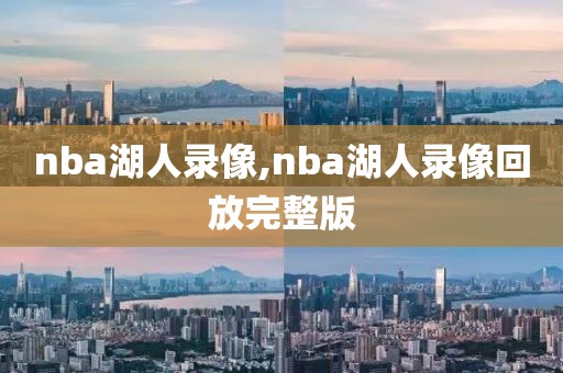 nba湖人录像,nba湖人录像回放完整版