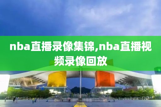nba直播录像集锦,nba直播视频录像回放