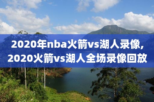 2020年nba火箭vs湖人录像,2020火箭vs湖人全场录像回放