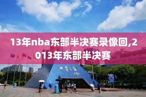 13年nba东部半决赛录像回,2013年东部半决赛