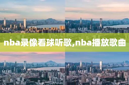 nba录像看球听歌,nba播放歌曲
