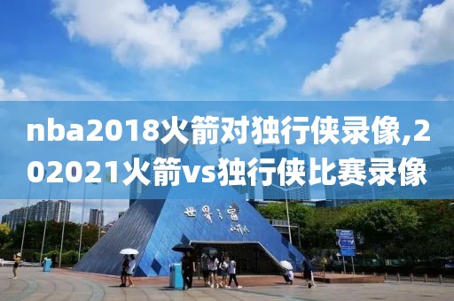 nba2018火箭对独行侠录像,202021火箭vs独行侠比赛录像