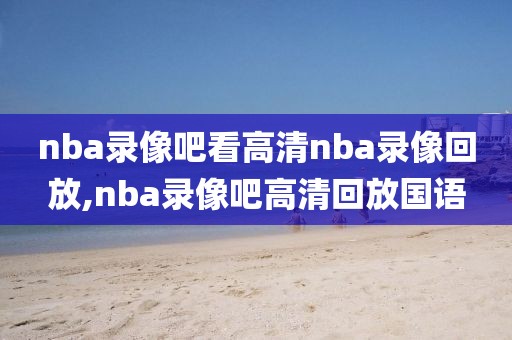 nba录像吧看高清nba录像回放,nba录像吧高清回放国语