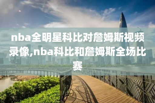 nba全明星科比对詹姆斯视频录像,nba科比和詹姆斯全场比赛