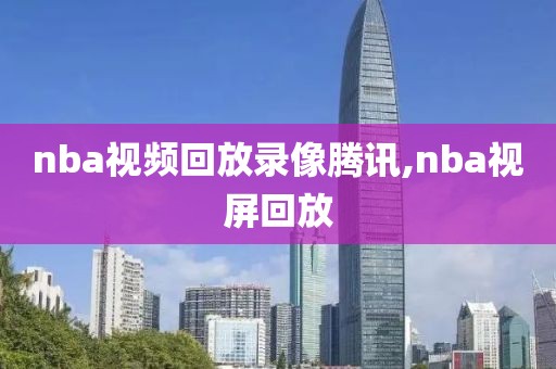 nba视频回放录像腾讯,nba视屏回放